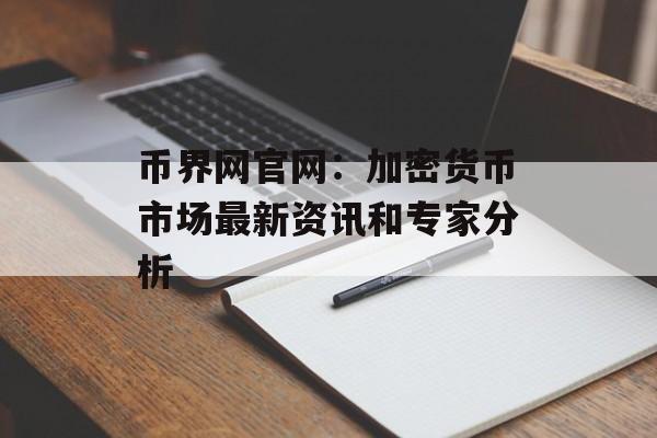 币界网官网：加密货币市场最新资讯和专家分析