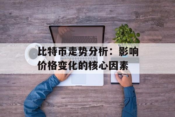 比特币走势分析：影响价格变化的核心因素