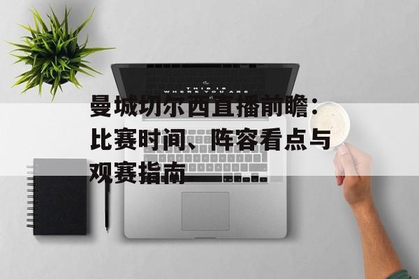 曼城切尔西直播前瞻：比赛时间、阵容看点与观赛指南