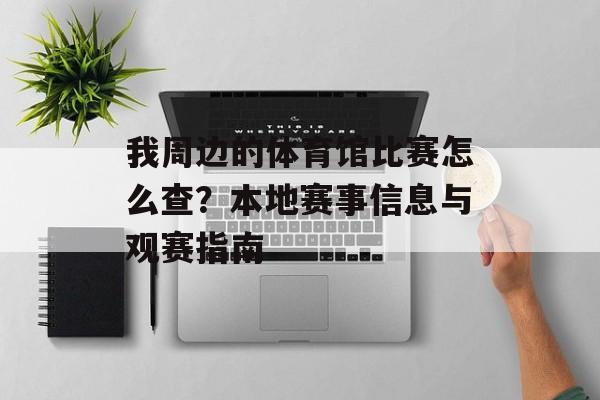 我周边的体育馆比赛怎么查？本地赛事信息与观赛指南