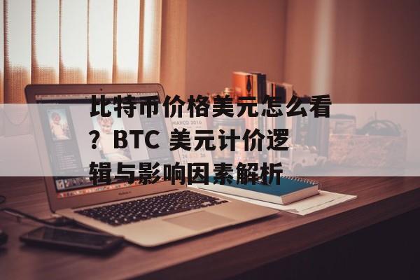 比特币价格美元怎么看？BTC 美元计价逻辑与影响因素解析